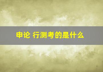 申论 行测考的是什么